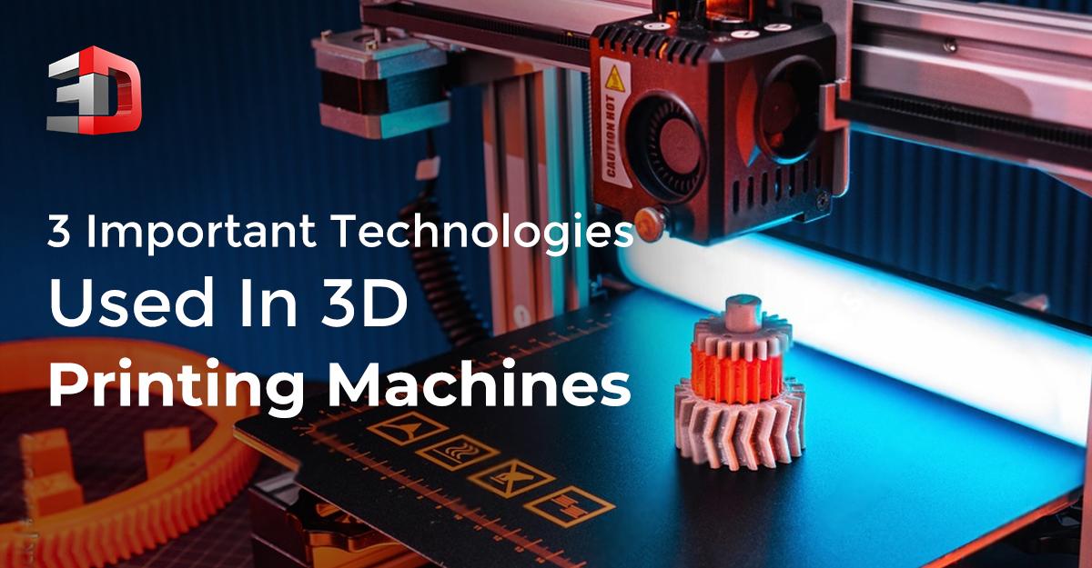 3 Important Technologies Used In 3D Printing Machines