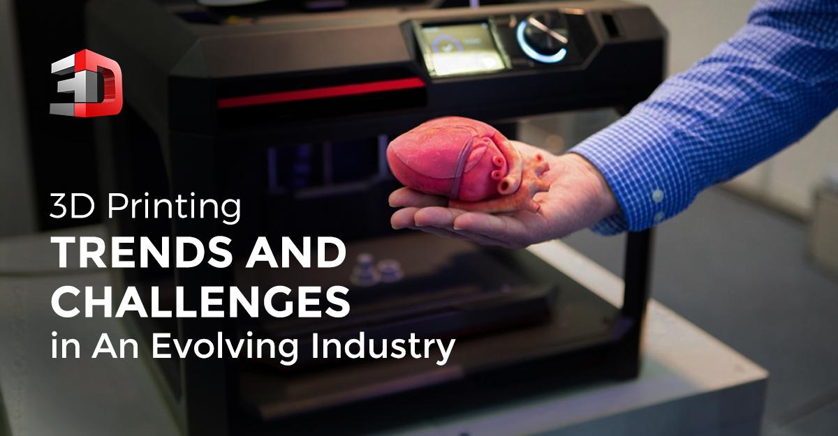 3D Printing Trends and Challenges in An Evolving Industry
